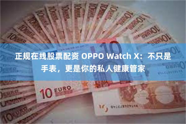 正规在线股票配资 OPPO Watch X：不只是手表，更是你的私人健康管家