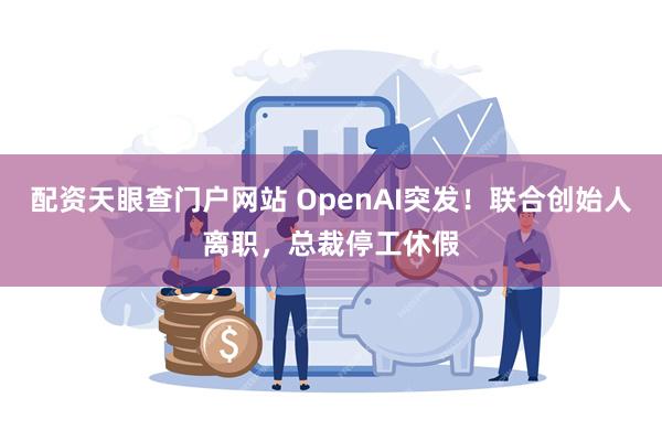 配资天眼查门户网站 OpenAI突发！联合创始人离职，总裁停工休假