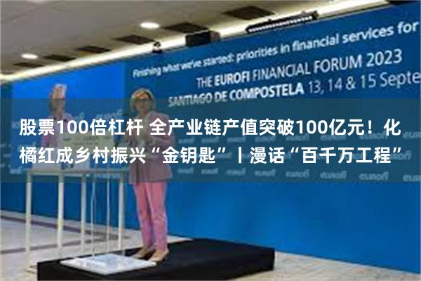 股票100倍杠杆 全产业链产值突破100亿元！化橘红成乡村振兴“金钥匙”丨漫话“百千万工程”