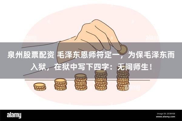 泉州股票配资 毛泽东恩师符定一，为保毛泽东而入狱，在狱中写下四字：无间师生！