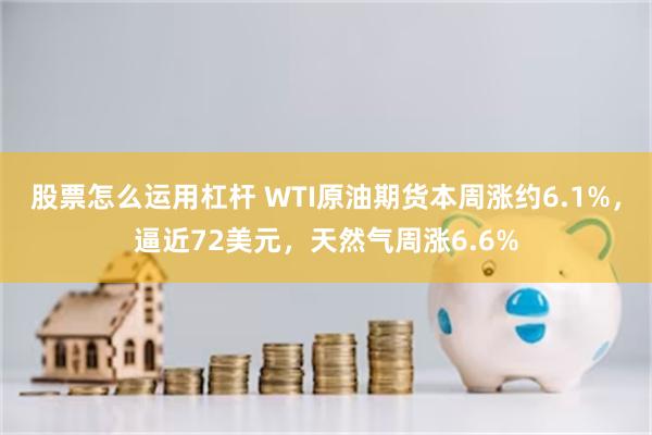 股票怎么运用杠杆 WTI原油期货本周涨约6.1%，逼近72美元，天然气周涨6.6%