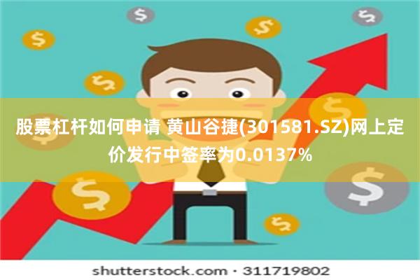 股票杠杆如何申请 黄山谷捷(301581.SZ)网上定价发行中签率为0.0137%