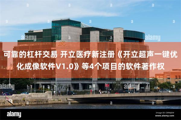 可靠的杠杆交易 开立医疗新注册《开立超声一键优化成像软件V1.0》等4个项目的软件著作权