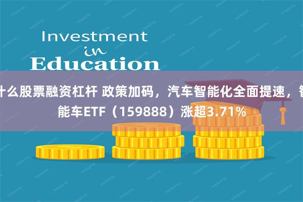 什么股票融资杠杆 政策加码，汽车智能化全面提速，智能车ETF（159888）涨超3.71%
