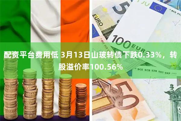 配资平台费用低 3月13日山玻转债下跌0.33%，转股溢价率100.56%