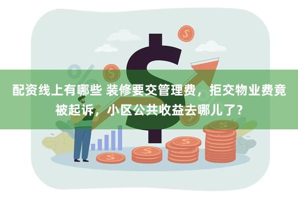 配资线上有哪些 装修要交管理费，拒交物业费竟被起诉，小区公共收益去哪儿了？