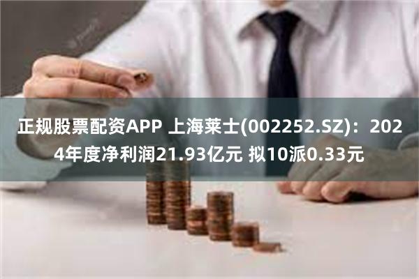 正规股票配资APP 上海莱士(002252.SZ)：2024