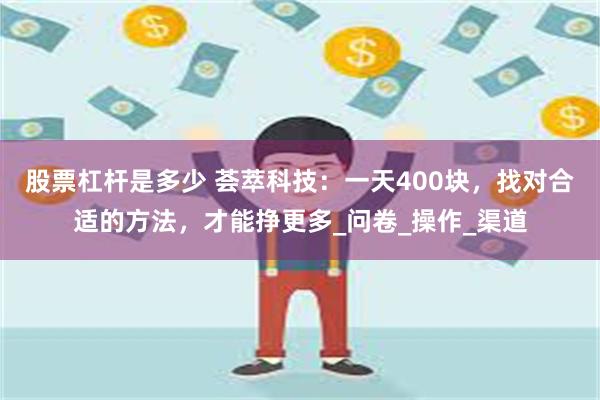 股票杠杆是多少 荟萃科技：一天400块，找对合适的方法，才能