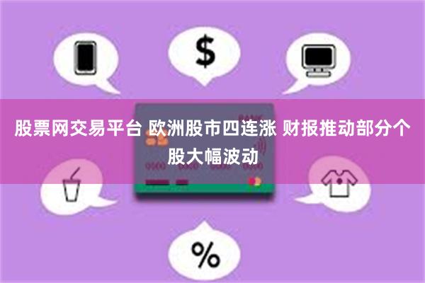 股票网交易平台 欧洲股市四连涨 财报推动部分个股大幅波动