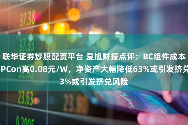 联华证券炒股配资平台 爱旭财报点评：BC组件成本比TOPCo