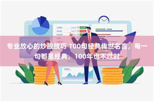 专业放心的炒股技巧 100句经典传世名言，每一句都是经典，1