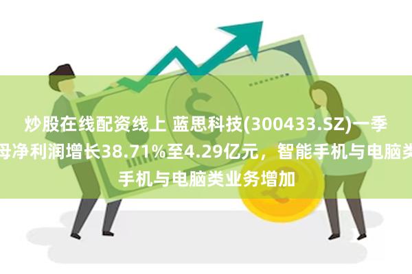 炒股在线配资线上 蓝思科技(300433.SZ)一季度业绩归