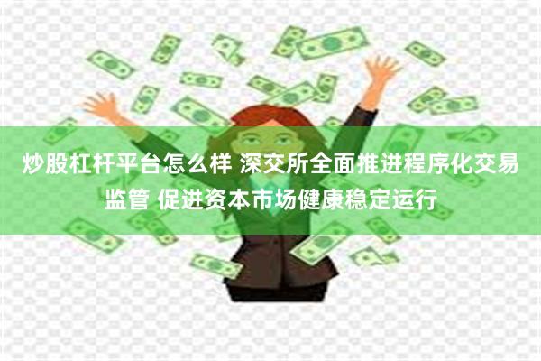 炒股杠杆平台怎么样 深交所全面推进程序化交易监管 促进资本市