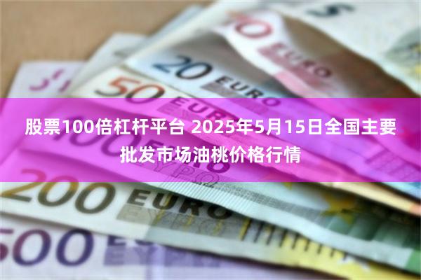 股票100倍杠杆平台 2025年5月15日全国主要批发市场油