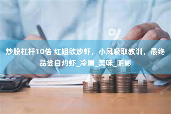炒股杠杆10倍 红姐欲炒虾，小凤吸取教训，最终品尝白灼虾_冷