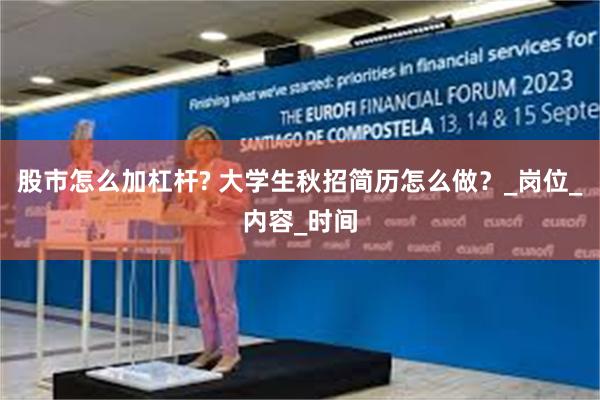 股市怎么加杠杆? 大学生秋招简历怎么做？_岗位_内容_时间