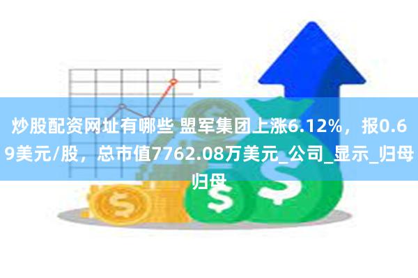 炒股配资网址有哪些 盟军集团上涨6.12%，报0.69美元/