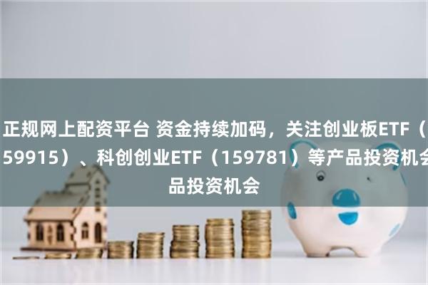 正规网上配资平台 资金持续加码，关注创业板ETF（15991