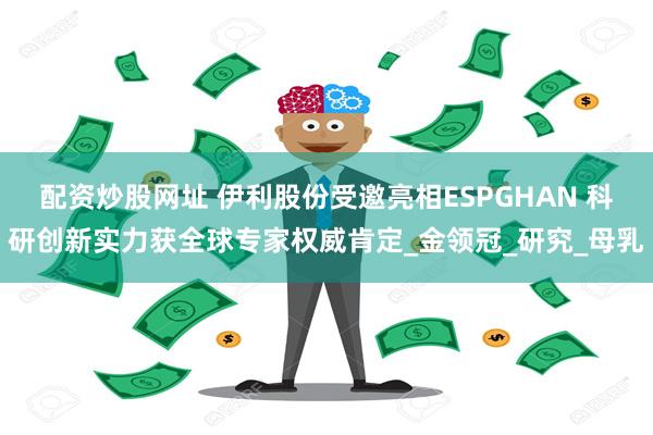 配资炒股网址 伊利股份受邀亮相ESPGHAN 科研创新实力获