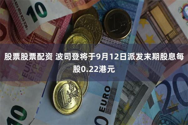 股票股票配资 波司登将于9月12日派发末期股息每股0.22港