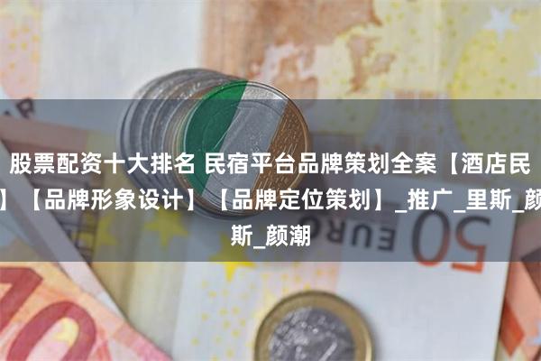 股票配资十大排名 民宿平台品牌策划全案【酒店民宿】【品牌形象
