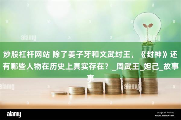 炒股杠杆网站 除了姜子牙和文武纣王，《封神》还有哪些人物在历