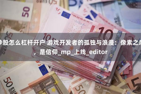炒股怎么杠杆开户 游戏开发者的孤独与浪漫：像素之后，是信仰_