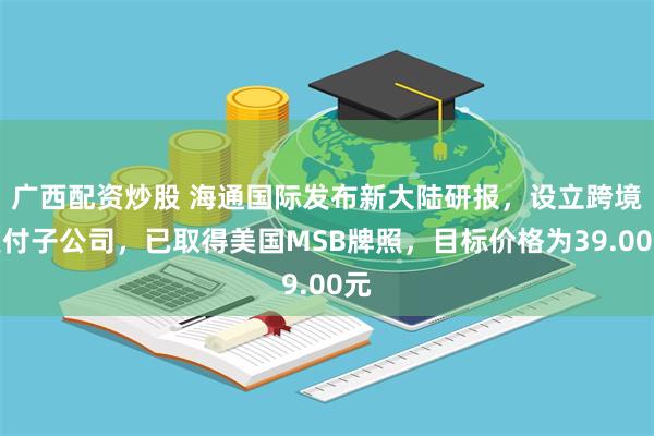 广西配资炒股 海通国际发布新大陆研报，设立跨境支付子公司，已