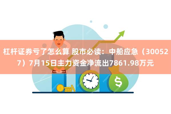 杠杆证券亏了怎么算 股市必读：中船应急（300527）7月1