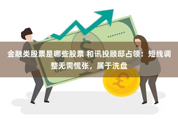 金融类股票是哪些股票 和讯投顾邸占领：短线调整无需慌张，属于