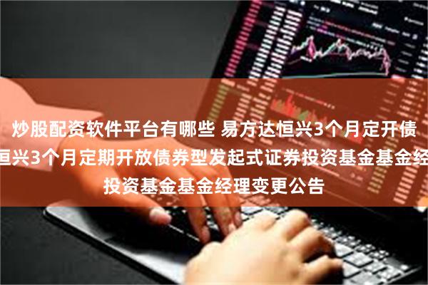 炒股配资软件平台有哪些 易方达恒兴3个月定开债券: 易方达恒