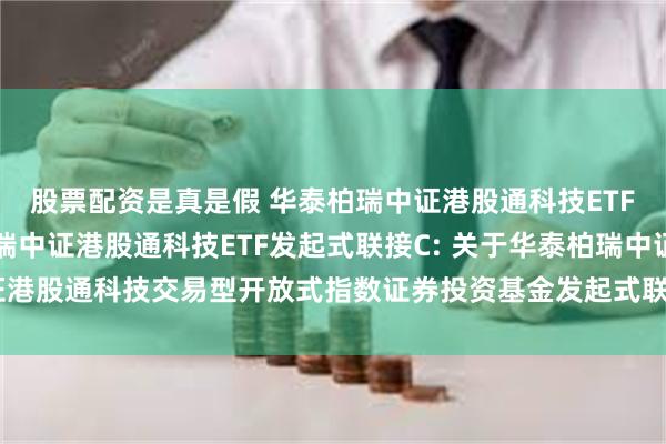 股票配资是真是假 华泰柏瑞中证港股通科技ETF发起式联接A,华泰柏瑞中证港股通科技ETF发起式联接C: 关于华泰柏瑞中证港股通科技交易型开放式指数证券投资基金发起式联接基金基金经理变更的公告