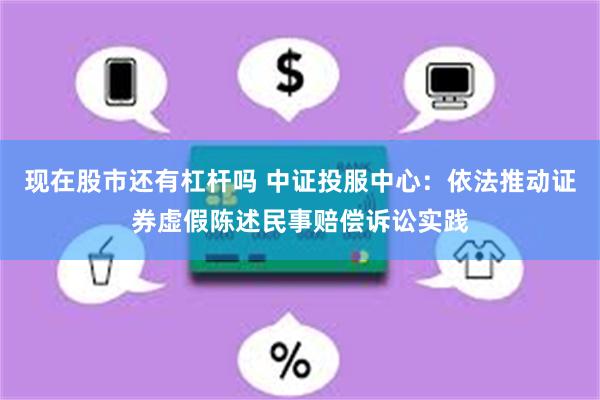 现在股市还有杠杆吗 中证投服中心：依法推动证券虚假陈述民事赔