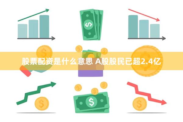 股票配资是什么意思 A股股民已超2.4亿