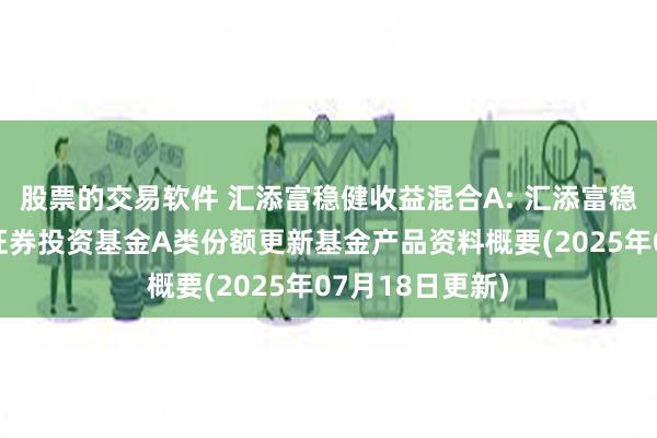 股票的交易软件 汇添富稳健收益混合A: 汇添富稳健收益混合型