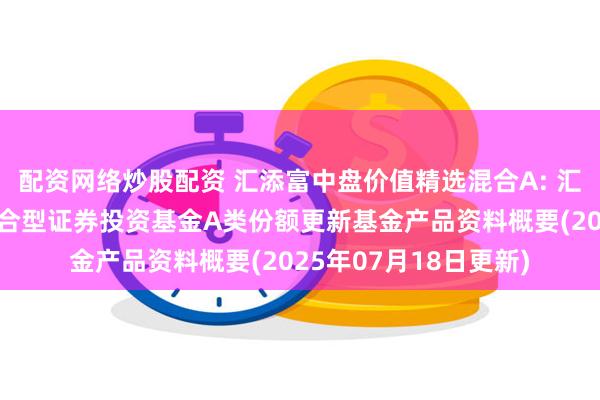 配资网络炒股配资 汇添富中盘价值精选混合A: 汇添富中盘价值