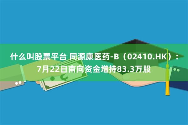 什么叫股票平台 同源康医药-B（02410.HK）：7月22