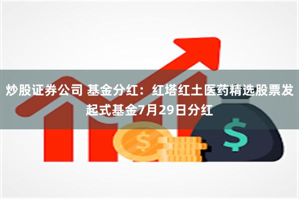 炒股证券公司 基金分红：红塔红土医药精选股票发起式基金7月2