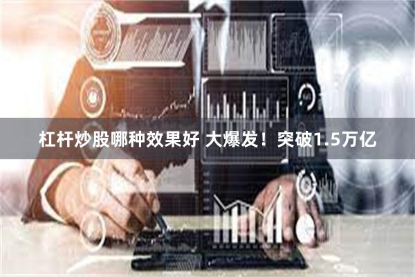杠杆炒股哪种效果好 大爆发！突破1.5万亿