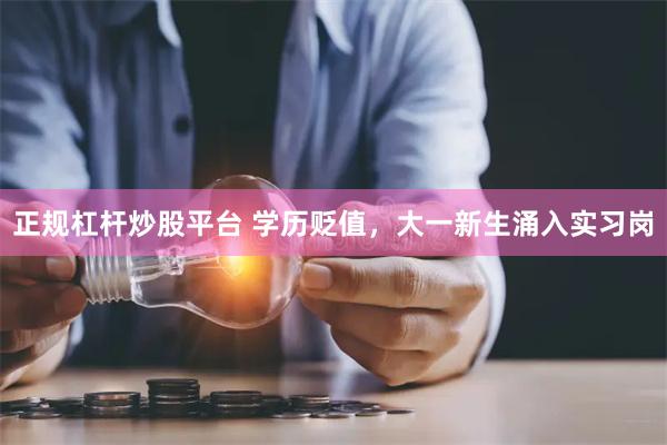 正规杠杆炒股平台 学历贬值，大一新生涌入实习岗
