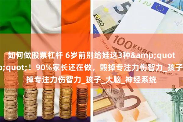 如何做股票杠杆 6岁前别给娃这3种&quot;超前教