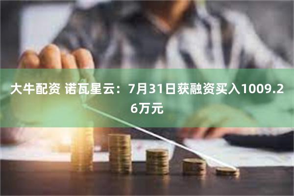 大牛配资 诺瓦星云：7月31日获融资买入1009.26万元