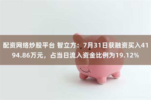 配资网络炒股平台 智立方：7月31日获融资买入4194.86万元，占当日流入资金比例为19.12%