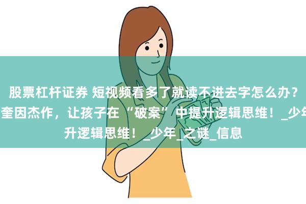 股票杠杆证券 短视频看多了就读不进去字怎么办？“推理之神”奎