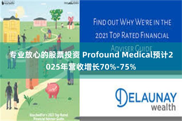 专业放心的股票投资 Profound Medical预计20