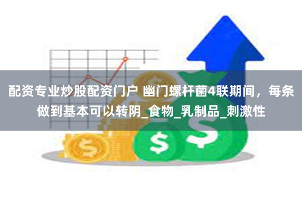 配资专业炒股配资门户 幽门螺杆菌4联期间，每条做到基本可以转