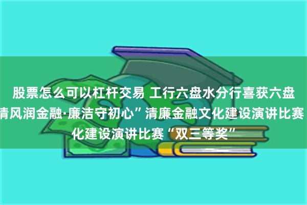股票怎么可以杠杆交易 工行六盘水分行喜获六盘水银行业“清风润